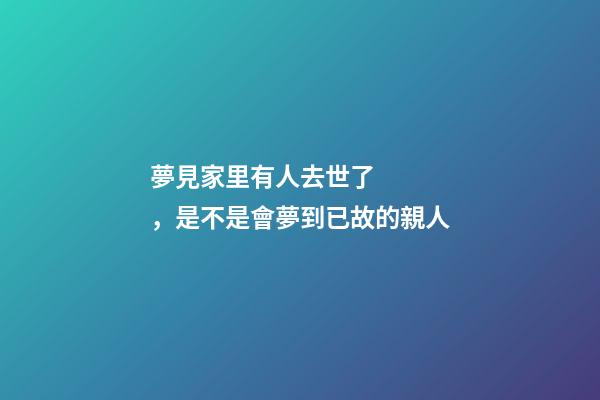 夢見家里有人去世了，是不是會夢到已故的親人